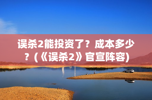 误杀2能投资了？成本多少？(《误杀2》官宣阵容)
