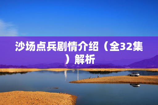沙场点兵剧情介绍(全32集)解析 沙场点兵剧情介绍(全32集)解析