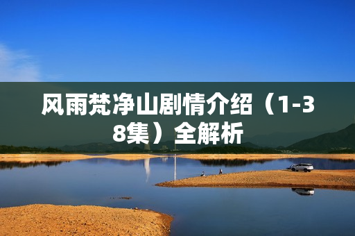 风雨梵净山剧情介绍（1-38集）全解析