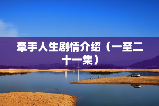 牵手人生剧情介绍(一至二十一集) 牵手人生剧情介绍(一至二十一集)