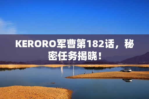 KERORO军曹第182话，秘密任务揭晓！