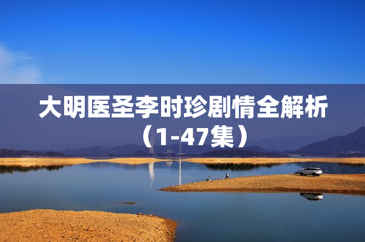 大明医圣李时珍剧情全解析（1-47集）