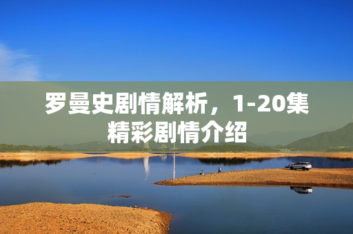 罗曼史剧情解析，1-20集精彩剧情介绍