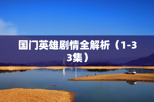 国门英雄剧情全解析（1-33集）