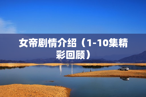 女帝剧情介绍（1-10集精彩回顾）