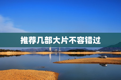 推荐几部大片不容错过 推荐几部大片不容错过