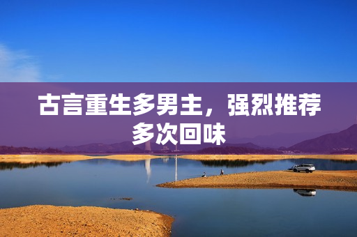 古言重生多男主，强烈推荐多次回味
