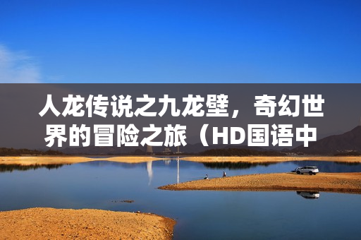 人龙传说之九龙壁，奇幻世界的冒险之旅（HD国语中字）