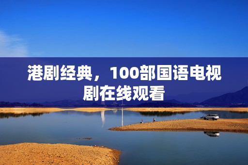 港剧经典，100部国语电视剧在线观看