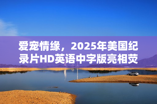 爱宠情缘，2025年美国纪录片HD英语中字版亮相荧屏