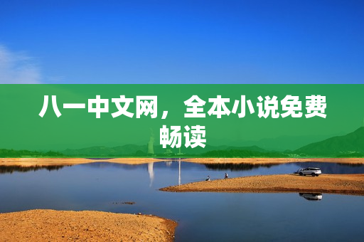 八一中文网,全本小说免费畅读 八一中文网,全本小说免费畅读