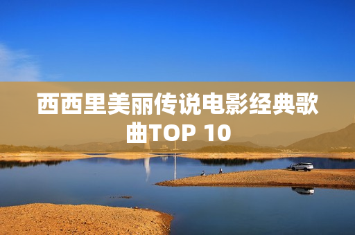 西西里美丽传说电影经典歌曲TOP 10