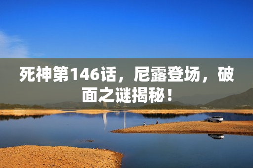 死神第146话，尼露登场，破面之谜揭秘！