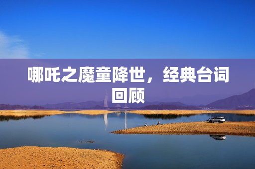 哪吒之魔童降世，经典台词回顾