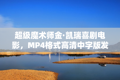 超级魔术师金·凯瑞喜剧电影，MP4格式高清中字版发布