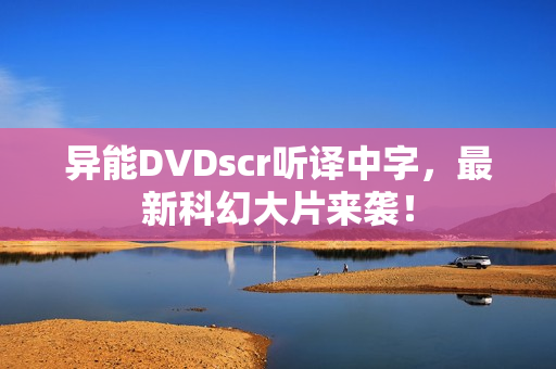 异能DVDscr听译中字，最新科幻大片来袭！