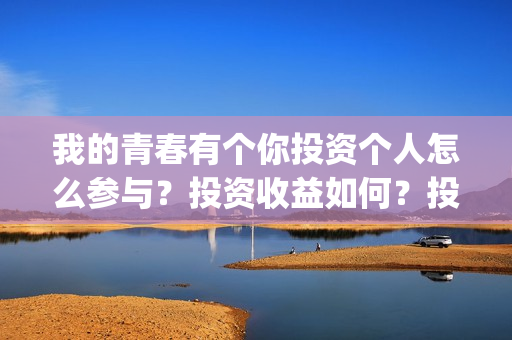 我的青春有个你投资个人怎么参与？投资收益如何？投资分账怎么分？(我的青春有个你方予可)
