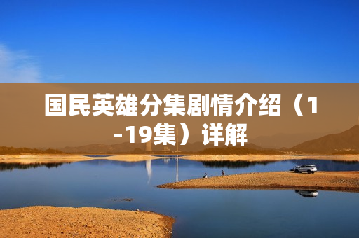 国民英雄分集剧情介绍（1-19集）详解