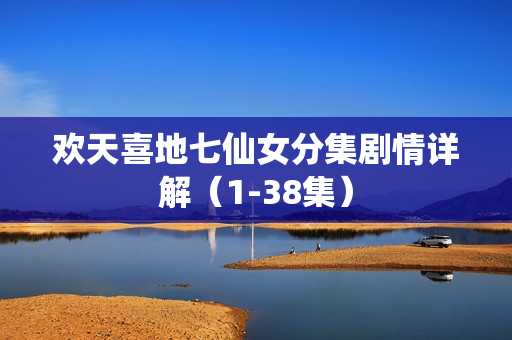 欢天喜地七仙女分集剧情详解（1-38集）