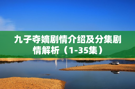 九子夺嫡剧情介绍及分集剧情解析(1-35集) 九子夺嫡剧情介绍及分集剧情解析(1-35集)