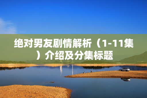 绝对男友剧情解析（1-11集）介绍及分集标题