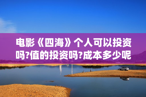 电影《四海》个人可以投资吗?值的投资吗?成本多少呢?(四海电影剧照)