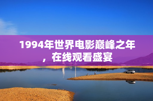 1994年世界电影巅峰之年,在线观看盛宴 1994年世界电影巅峰之年,在线观看盛宴