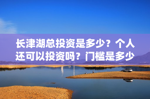 长津湖总投资是多少？个人还可以投资吗？门槛是多少？(长津湖总投入)