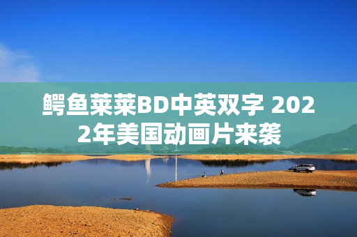 鳄鱼莱莱BD中英双字 2022年美国动画片来袭