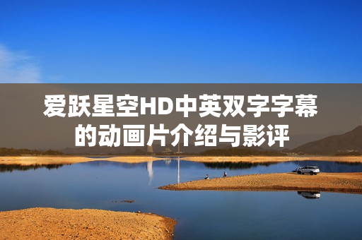 爱跃星空HD中英双字字幕的动画片介绍与影评 爱跃星空HD中英双字字幕的动画片介绍与影评