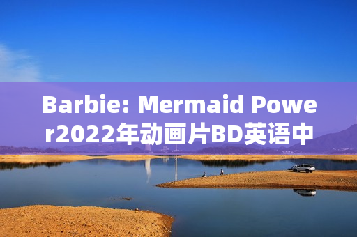 Barbie: Mermaid Power2022年动画片BD英语中字版发布