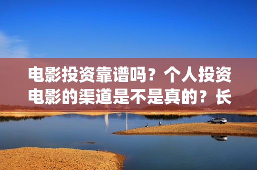 电影投资靠谱吗？个人投资电影的渠道是不是真的？长津湖还有份额吗？(投资电影可靠吗?)