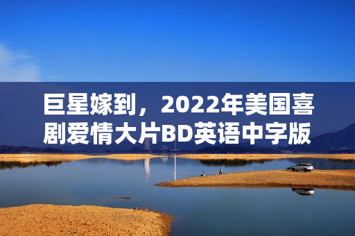 巨星嫁到,2022年美国喜剧爱情大片BD英语中字版来袭 巨星嫁到,2022年美国喜剧爱情大片BD英语中字版来袭