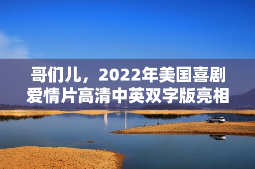 哥们儿，2022年美国喜剧爱情片高清中英双字版亮相！