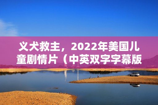 义犬救主，2022年美国儿童剧情片（中英双字字幕版）