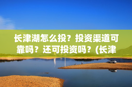 长津湖怎么投？投资渠道可靠吗？还可投资吗？(长津湖这么长)