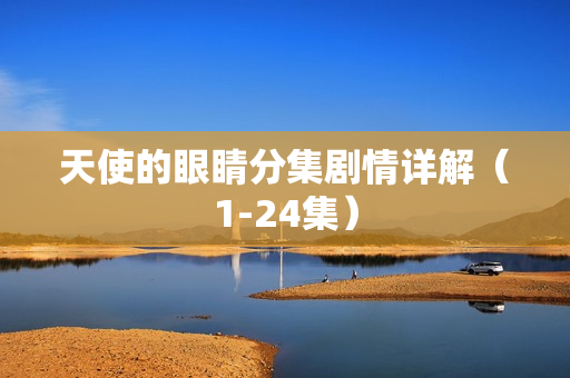 天使的眼睛分集剧情详解(1-24集) 天使的眼睛分集剧情详解(1-24集)