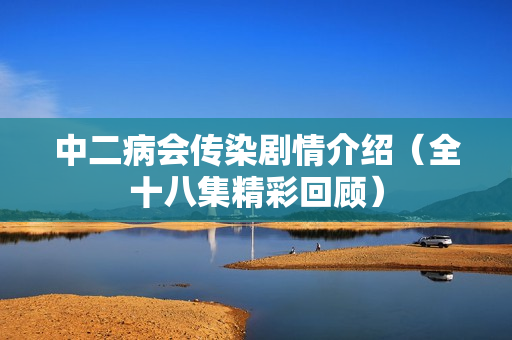 中二病会传染剧情介绍（全十八集精彩回顾）