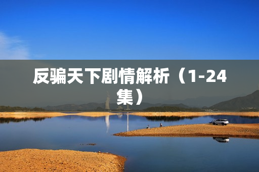 反骗天下剧情解析（1-24集）