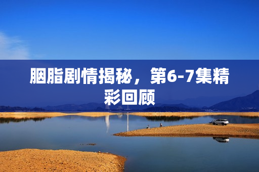 胭脂剧情揭秘，第6-7集精彩回顾