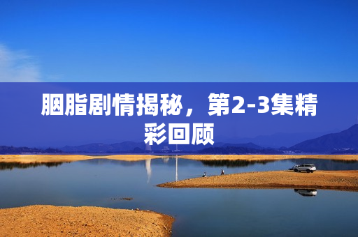 胭脂剧情揭秘，第2-3集精彩回顾