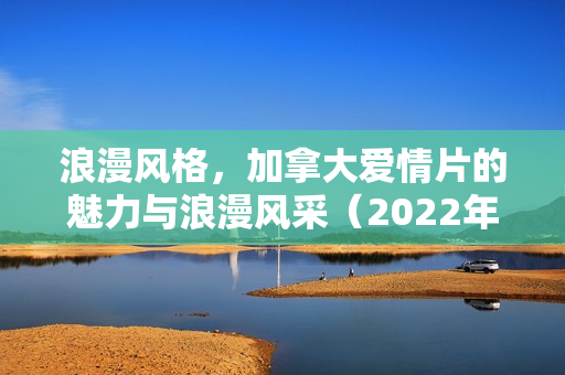 浪漫风格,加拿大爱情片的魅力与浪漫风采(2022年BD英语中字版) 浪漫风格,加拿大爱情片的魅力与浪漫风采(2022年BD英语中字版)