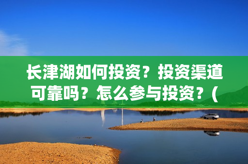 长津湖如何投资？投资渠道可靠吗？怎么参与投资？(长津湖投资太大估计亏本)