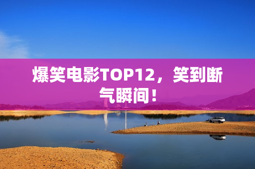 爆笑电影TOP12，笑到断气瞬间！