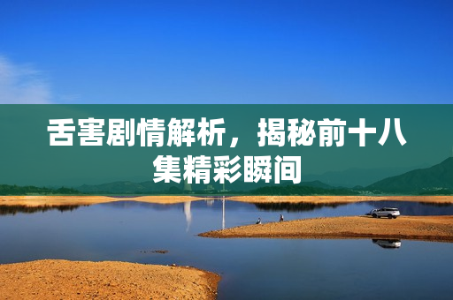 舌害剧情解析，揭秘前十八集精彩瞬间