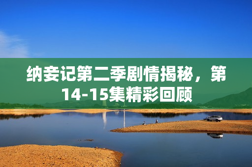 纳妾记第二季剧情揭秘，第14-15集精彩回顾