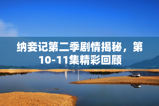 纳妾记第二季剧情揭秘，第10-11集精彩回顾