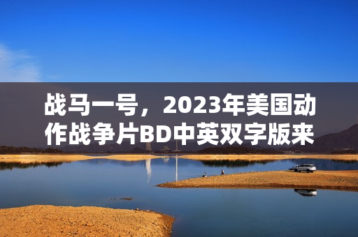 战马一号，2023年美国动作战争片BD中英双字版来袭