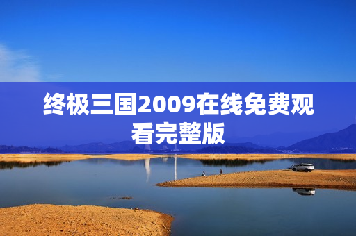 终极三国2009在线免费观看完整版 终极三国2009在线免费观看完整版