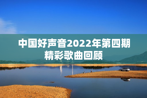中国好声音2022年第四期精彩歌曲回顾